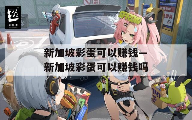 新加坡彩蛋可以賺錢(qián)—新加坡彩蛋可以賺錢(qián)嗎