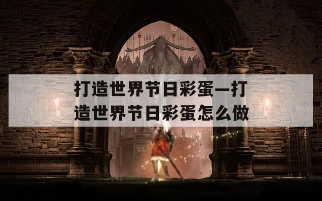 打造世界節(jié)日彩蛋—打造世界節(jié)日彩蛋怎么做