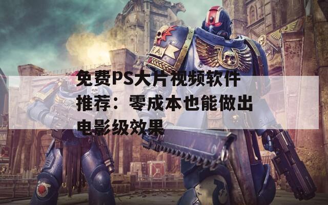 免費(fèi)PS大片視頻軟件推薦：零成本也能做出電影級(jí)效果
