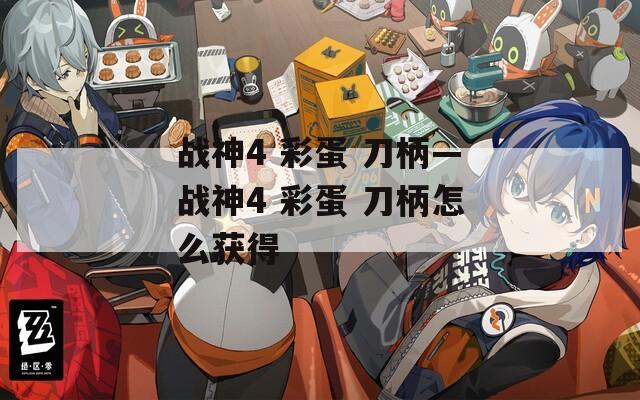 戰(zhàn)神4 彩蛋 刀柄—戰(zhàn)神4 彩蛋 刀柄怎么獲得