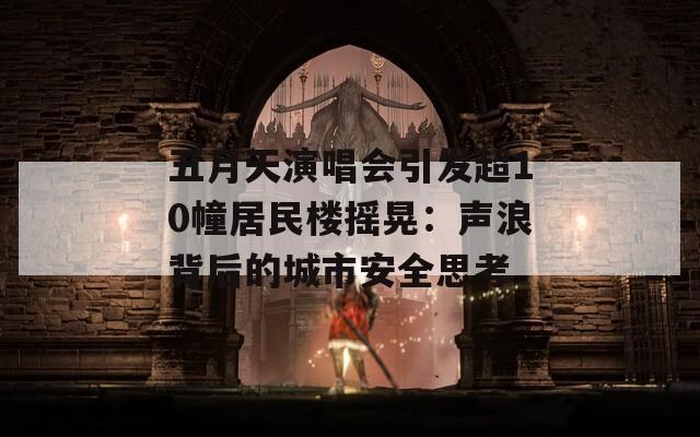 五月天演唱會引發(fā)超10幢居民樓搖晃：聲浪背后的城市安全思考