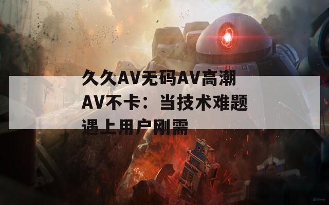 久久AV無碼AV高潮AV不卡：當技術難題遇上用戶剛需