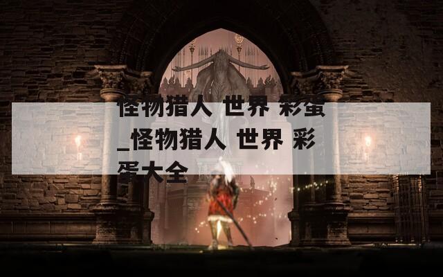 怪物獵人 世界 彩蛋_怪物獵人 世界 彩蛋大全