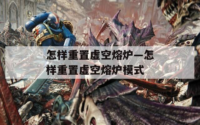 怎樣重置虛空熔爐—怎樣重置虛空熔爐模式