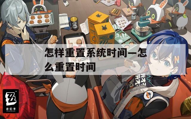 怎樣重置系統(tǒng)時間—怎么重置時間
