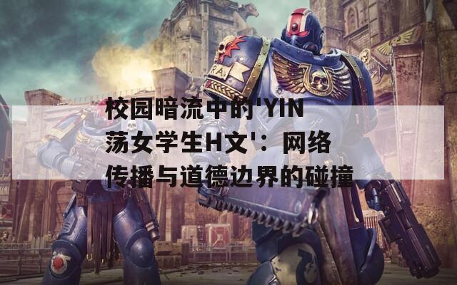 校園暗流中的'YIN蕩女學(xué)生H文'：網(wǎng)絡(luò)傳播與道德邊界的碰撞