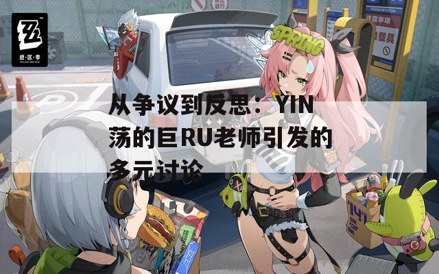 從爭議到反思：YIN蕩的巨RU老師引發(fā)的多元討論