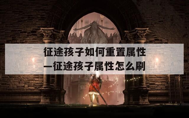 征途孩子如何重置屬性—征途孩子屬性怎么刷