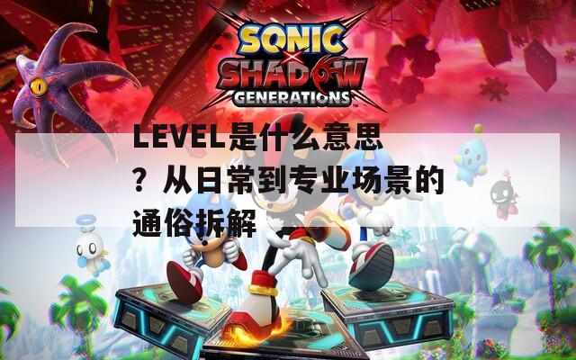 LEVEL是什么意思？從日常到專業(yè)場景的通俗拆解