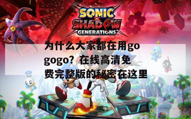 為什么大家都在用gogogo？在線高清免費完整版的秘密在這里