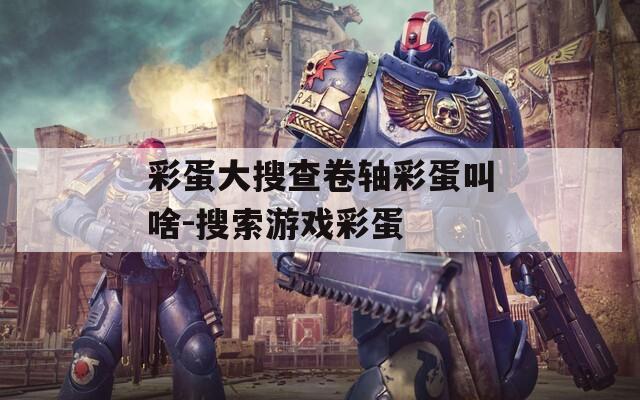 彩蛋大搜查卷軸彩蛋叫啥-搜索游戲彩蛋