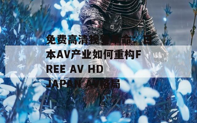 免費(fèi)高清視覺革命：日本AV產(chǎn)業(yè)如何重構(gòu)FREE AV HD JAPAN AV格局
