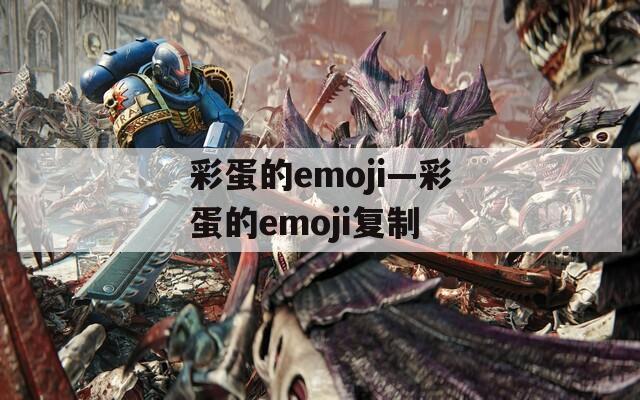 彩蛋的emoji—彩蛋的emoji復(fù)制
