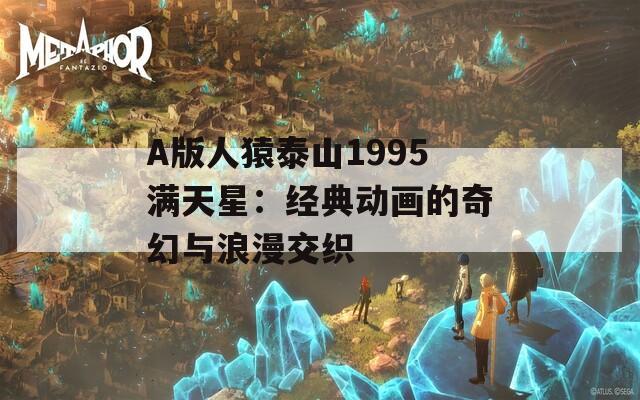 A版人猿泰山1995滿天星：經(jīng)典動(dòng)畫(huà)的奇幻與浪漫交織