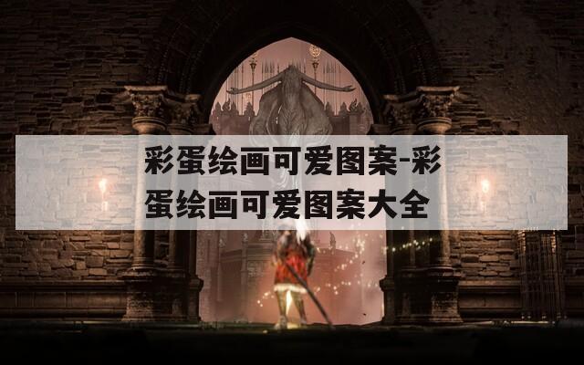 彩蛋繪畫可愛圖案-彩蛋繪畫可愛圖案大全