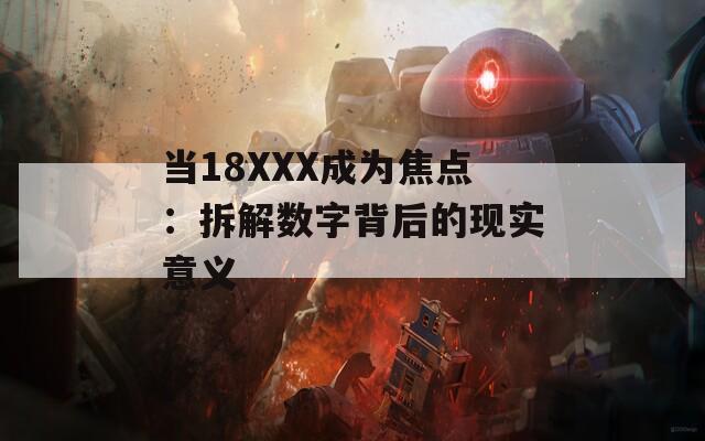當18XXX成為焦點：拆解數(shù)字背后的現(xiàn)實意義