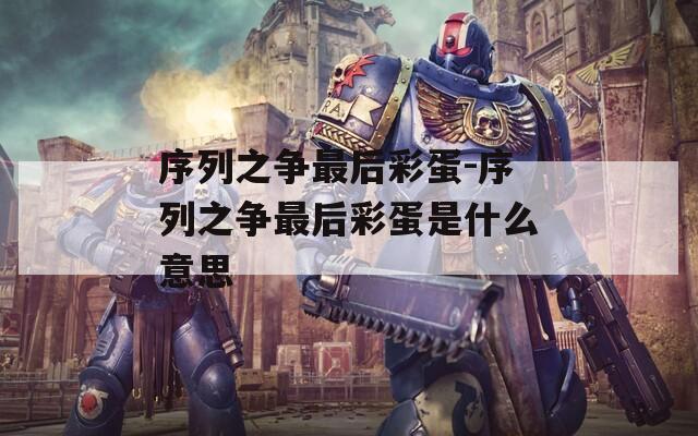 序列之爭(zhēng)最后彩蛋-序列之爭(zhēng)最后彩蛋是什么意思