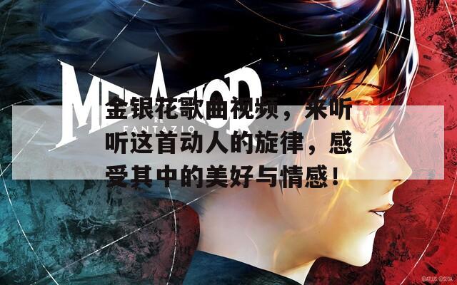 金銀花歌曲視頻，來聽聽這首動人的旋律，感受其中的美好與情感！