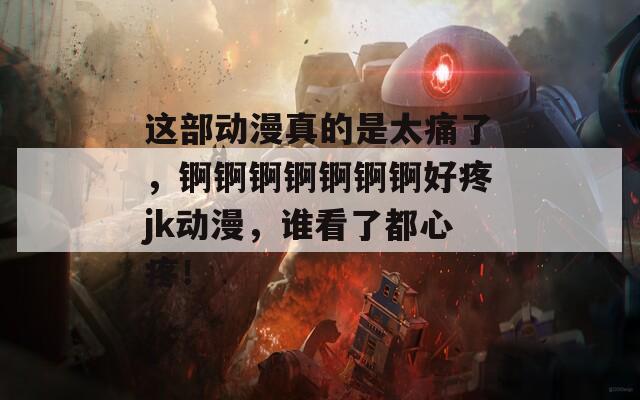 這部動漫真的是太痛了，錒錒錒錒錒錒錒好疼jk動漫，誰看了都心疼！