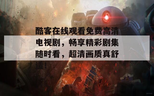 酷客在線觀看免費高清電視劇，暢享精彩劇集隨時看，超清畫質(zhì)真舒適！