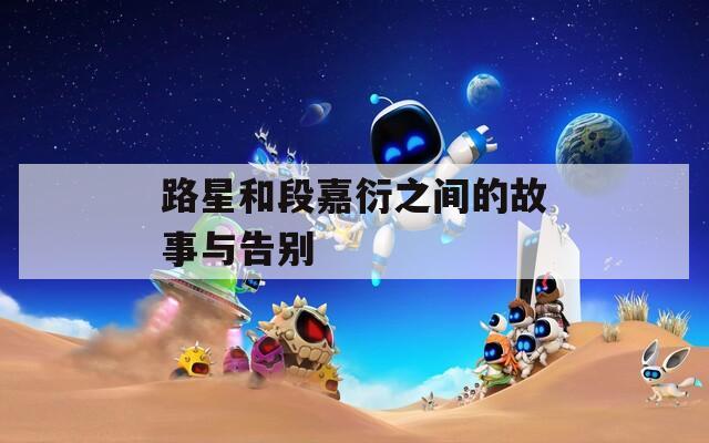 路星和段嘉衍之間的故事與告別