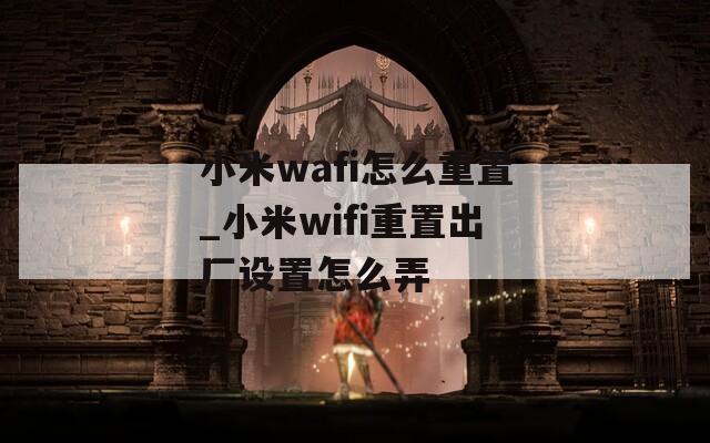 小米wafi怎么重置_小米wifi重置出廠設(shè)置怎么弄