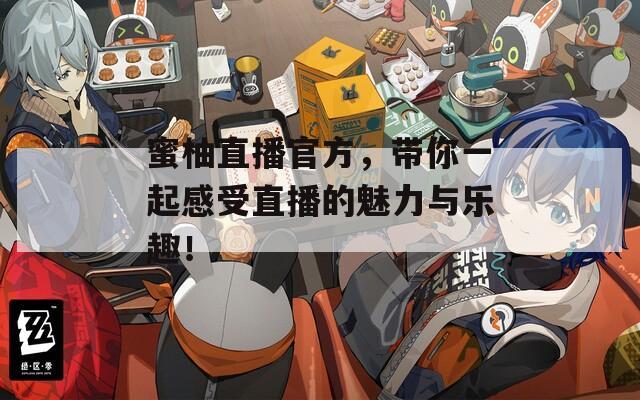 蜜柚直播官方，帶你一起感受直播的魅力與樂趣！