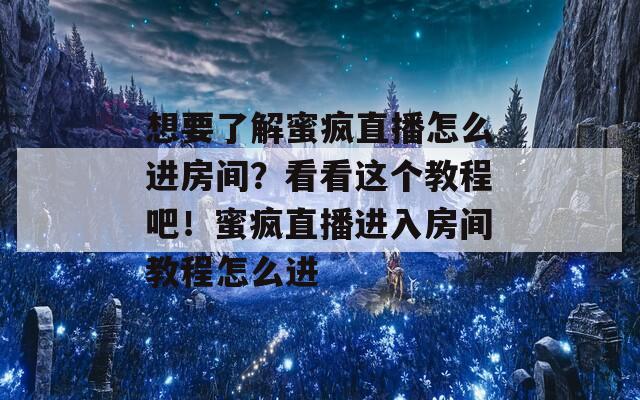 想要了解蜜瘋直播怎么進(jìn)房間？看看這個(gè)教程吧！蜜瘋直播進(jìn)入房間教程怎么進(jìn)