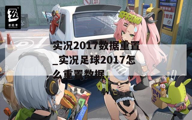 實(shí)況2017數(shù)據(jù)重置_實(shí)況足球2017怎么重置數(shù)據(jù)