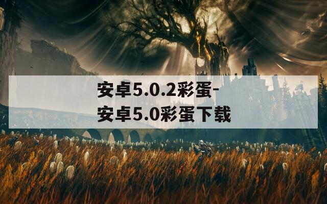 安卓5.0.2彩蛋-安卓5.0彩蛋下載