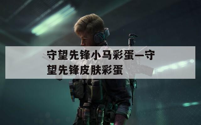 守望先鋒小馬彩蛋—守望先鋒皮膚彩蛋