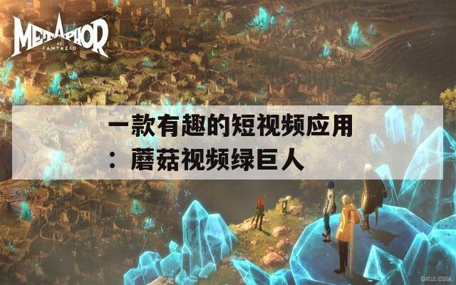一款有趣的短視頻應用：蘑菇視頻綠巨人