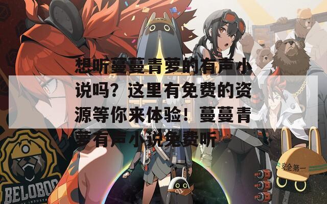 想聽蔓蔓青蘿的有聲小說嗎？這里有免費(fèi)的資源等你來體驗！蔓蔓青蘿有聲小說免費(fèi)聽