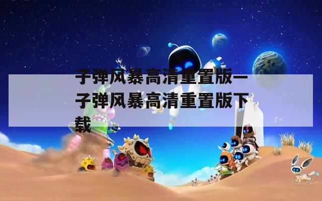 子彈風(fēng)暴高清重置版—子彈風(fēng)暴高清重置版下載