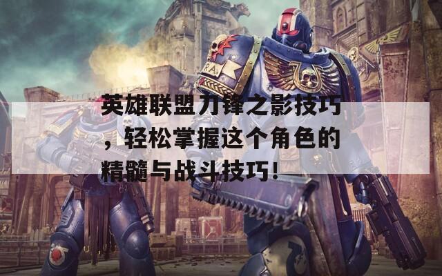 英雄聯(lián)盟刀鋒之影技巧，輕松掌握這個角色的精髓與戰(zhàn)斗技巧！