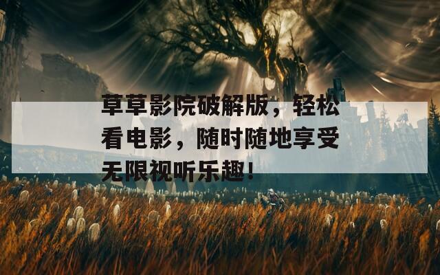 草草影院破解版，輕松看電影，隨時隨地享受無限視聽樂趣！