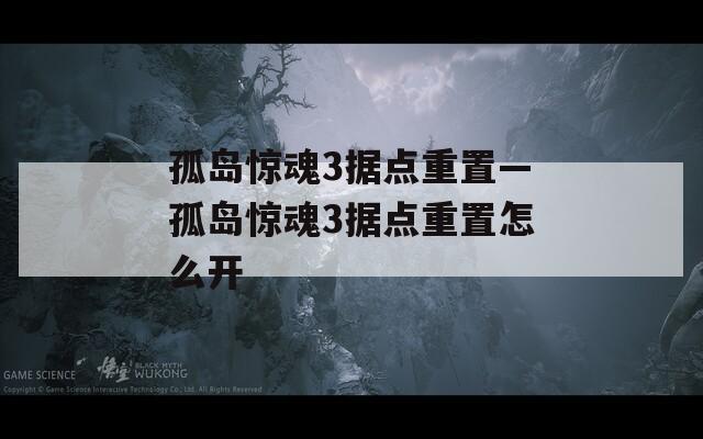 孤島驚魂3據(jù)點(diǎn)重置—孤島驚魂3據(jù)點(diǎn)重置怎么開
