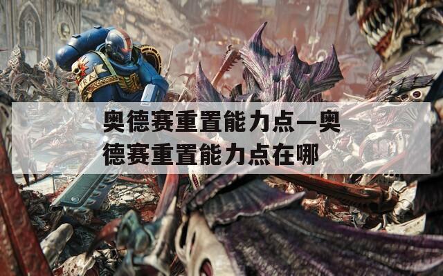 奧德賽重置能力點(diǎn)—奧德賽重置能力點(diǎn)在哪