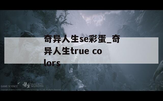 奇異人生se彩蛋_奇異人生true colors