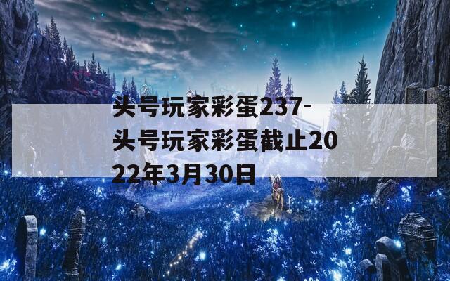 頭號(hào)玩家彩蛋237-頭號(hào)玩家彩蛋截止2022年3月30日