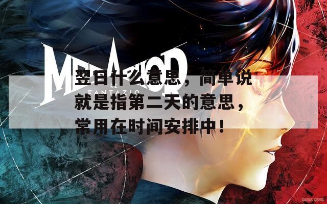 翌日什么意思，簡單說就是指第二天的意思，常用在時間安排中！