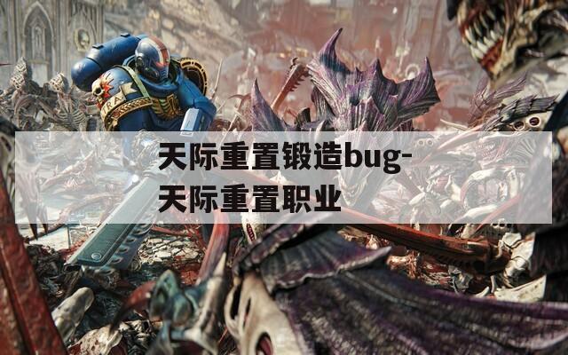 天際重置鍛造bug-天際重置職業(yè)