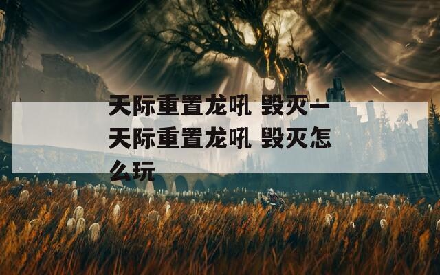 天際重置龍吼 毀滅—天際重置龍吼 毀滅怎么玩