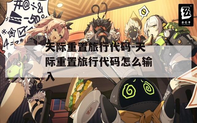 天際重置旅行代碼-天際重置旅行代碼怎么輸入