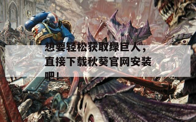 想要輕松獲取綠巨人，直接下載秋葵官網(wǎng)安裝吧！