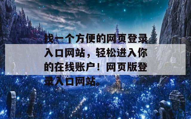 找一個(gè)方便的網(wǎng)頁登錄入口網(wǎng)站，輕松進(jìn)入你的在線賬戶！網(wǎng)頁版登錄入口網(wǎng)站。