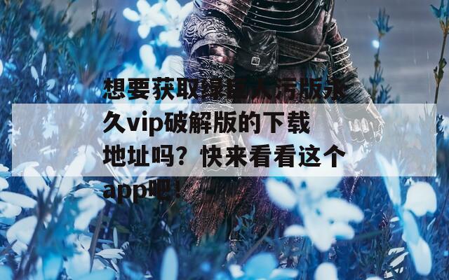 想要獲取綠巨人污版永久vip破解版的下載地址嗎？快來看看這個(gè)app吧！