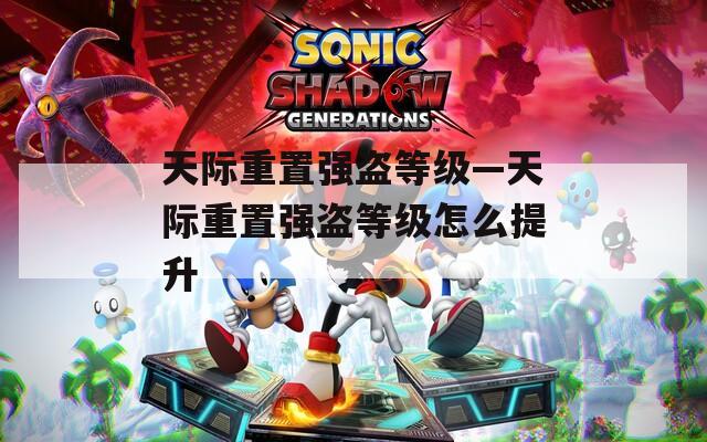 天際重置強(qiáng)盜等級—天際重置強(qiáng)盜等級怎么提升