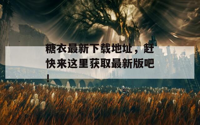 糖衣最新下載地址，趕快來這里獲取最新版吧！