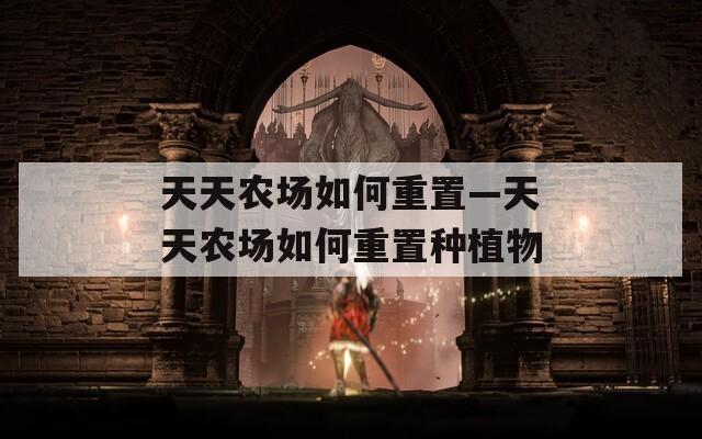 天天農(nóng)場(chǎng)如何重置—天天農(nóng)場(chǎng)如何重置種植物